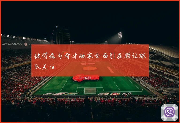彼得森与奇才独家会面引发顺位球队关注