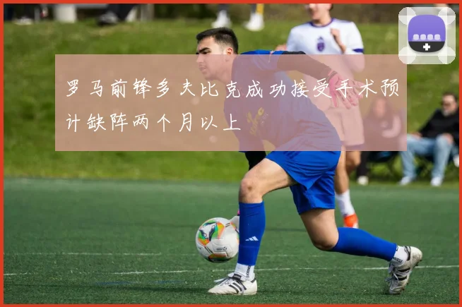 罗马前锋多夫比克成功接受手术预计缺阵两个月以上