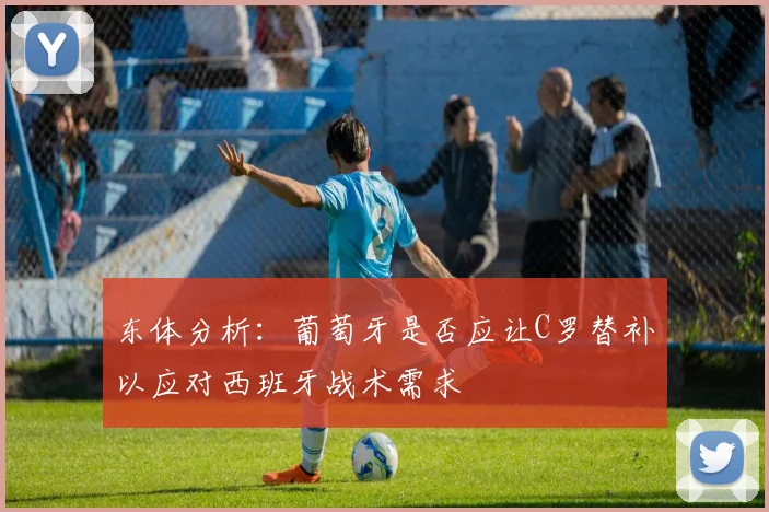 东体分析：葡萄牙是否应让C罗替补以应对西班牙战术需求