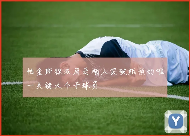 帕金斯称浓眉是湖人突破瓶颈的唯一关键大个子球员